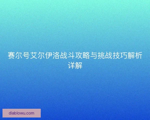 赛尔号艾尔伊洛战斗攻略与挑战技巧解析详解