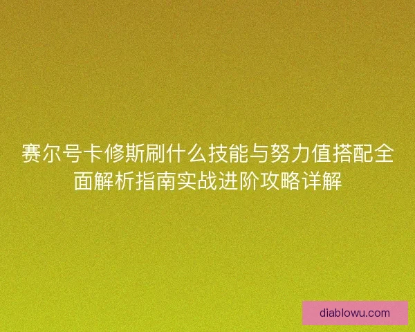 赛尔号卡修斯刷什么技能与努力值搭配全面解析指南实战进阶攻略详解